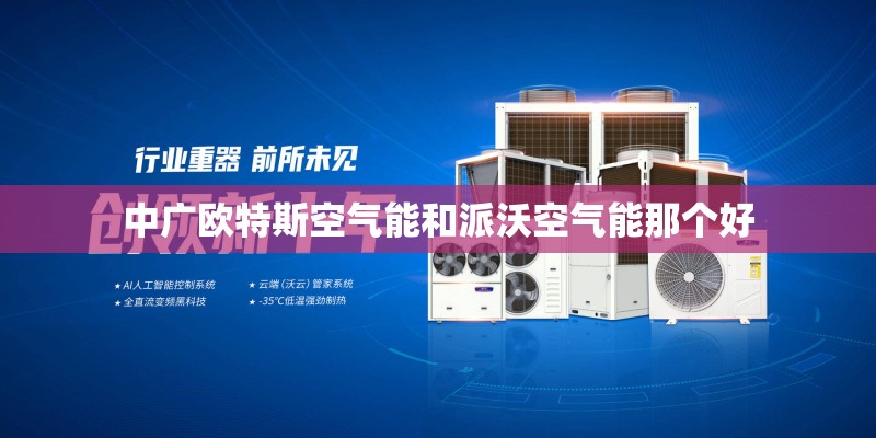 中广欧特斯空气能和派沃空气能那个好