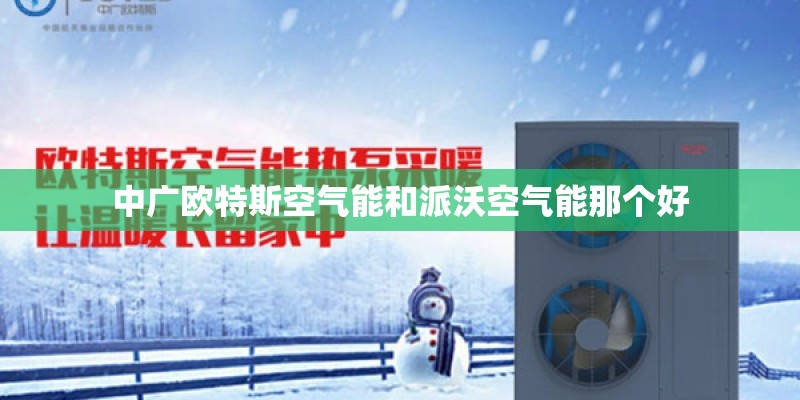中广欧特斯空气能和派沃空气能那个好