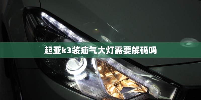 起亚k3装疝气大灯需要解码吗