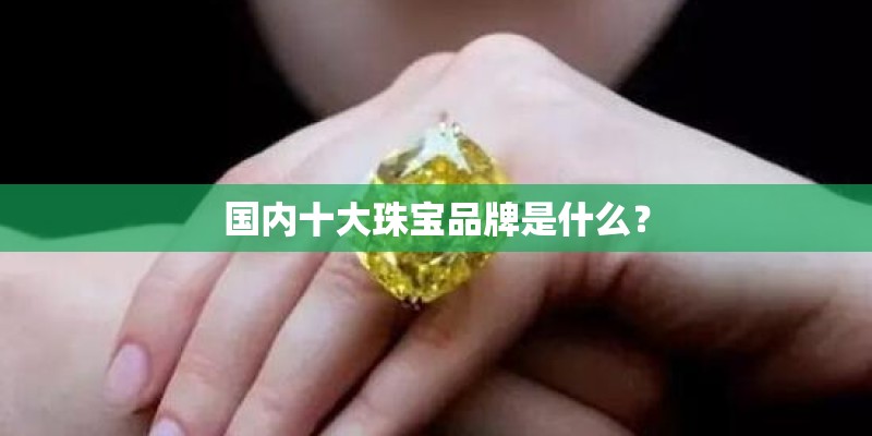 国内十大珠宝品牌是什么？