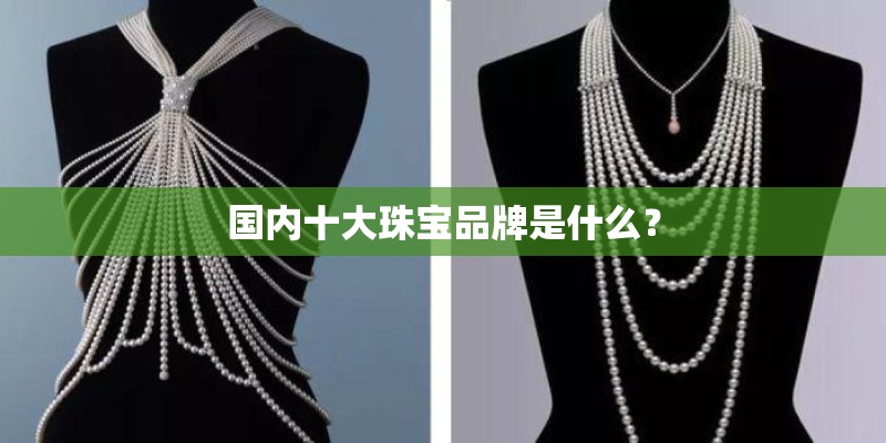 国内十大珠宝品牌是什么？