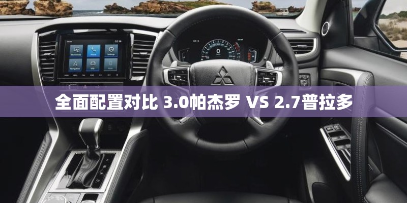 全面配置对比 3.0帕杰罗 VS 2.7普拉多