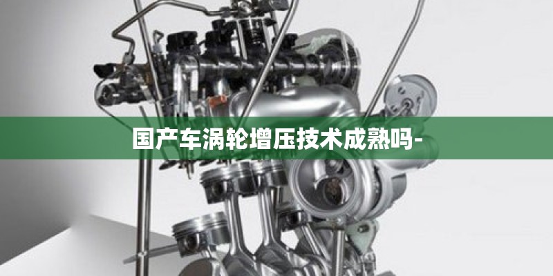 国产车涡轮增压技术成熟吗-