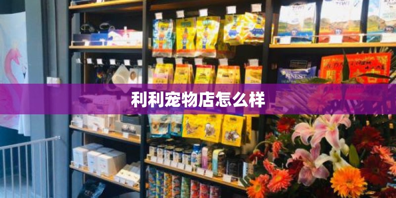 利利宠物店怎么样