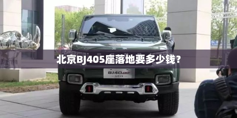 北京BJ405座落地要多少钱？