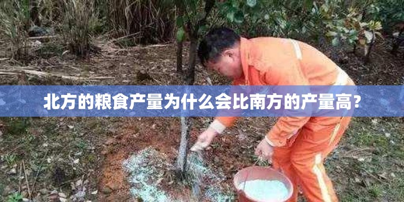北方的粮食产量为什么会比南方的产量高？