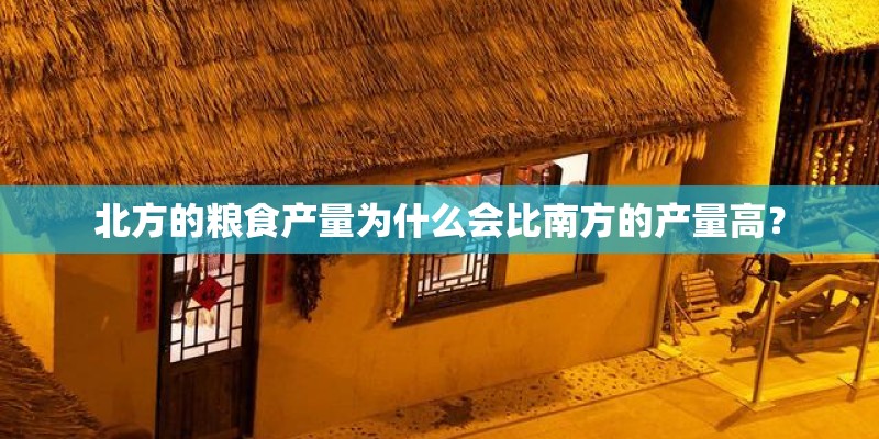 北方的粮食产量为什么会比南方的产量高？