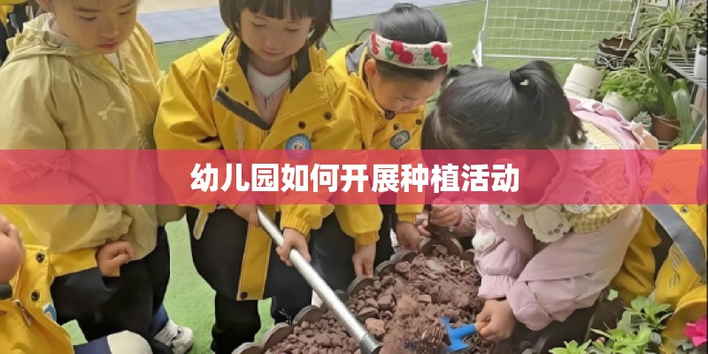 幼儿园如何开展种植活动 幼儿园如何开展种植活动