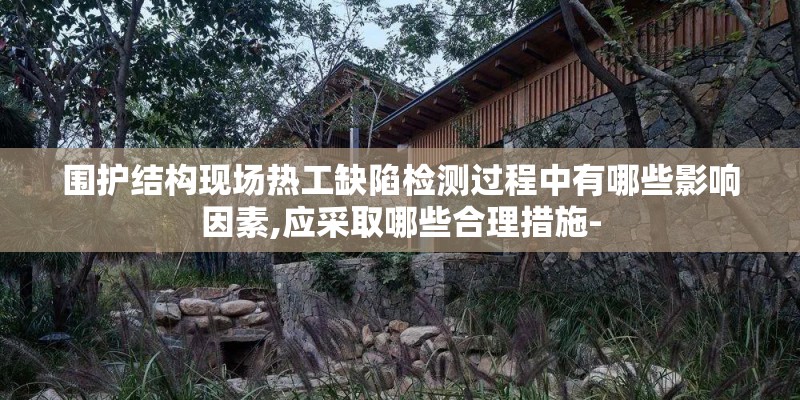 围护结构现场热工缺陷检测过程中有哪些影响因素,应采取哪些合理措施-