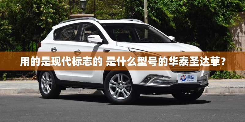用的是现代标志的 是什么型号的华泰圣达菲？