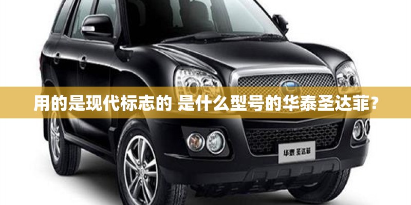 用的是现代标志的 是什么型号的华泰圣达菲？