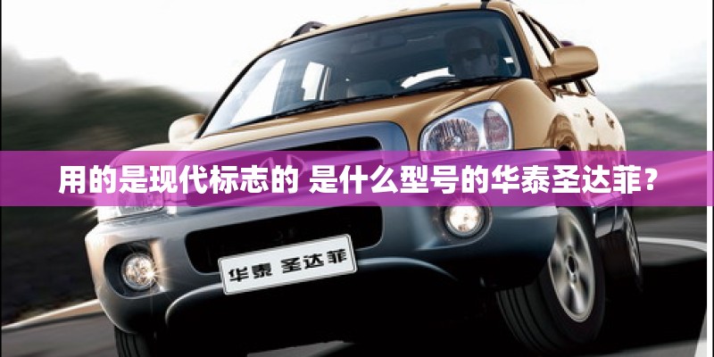 用的是现代标志的 是什么型号的华泰圣达菲？