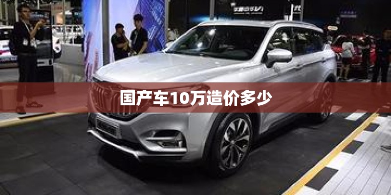 国产车10万造价多少 国产车10万造价多少