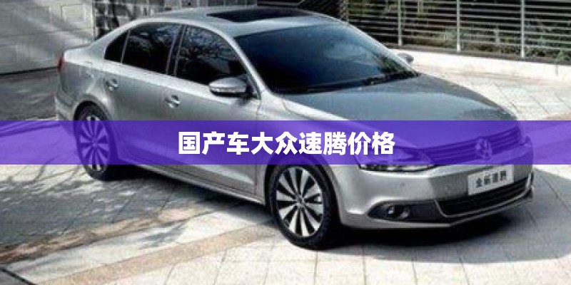 国产车大众速腾价格 国产车大众速腾价格