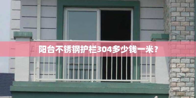 阳台不锈钢护栏304多少钱一米？