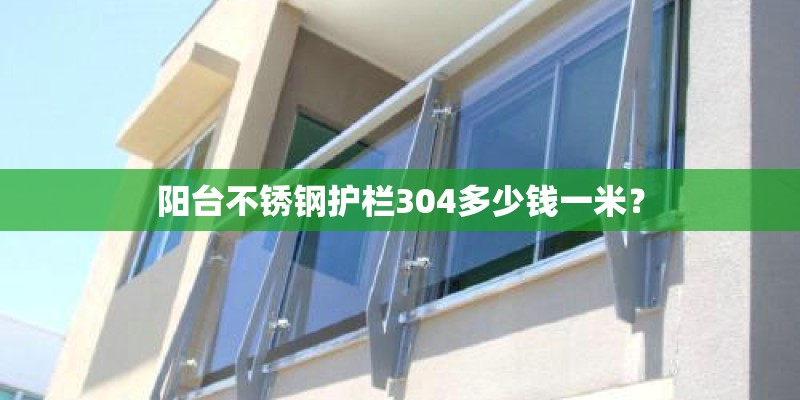 阳台不锈钢护栏304多少钱一米？