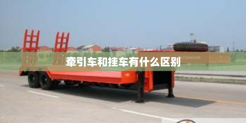 牵引车和挂车有什么区别