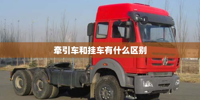 牵引车和挂车有什么区别