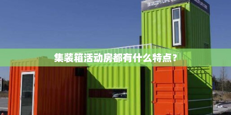 集装箱活动房都有什么特点？