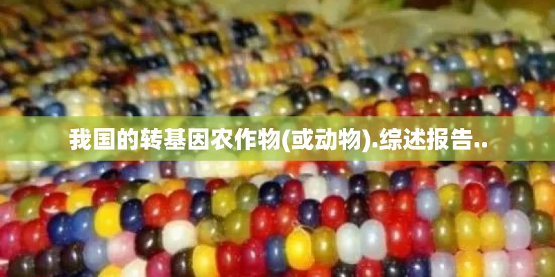 我国的转基因农作物(或动物).综述报告..