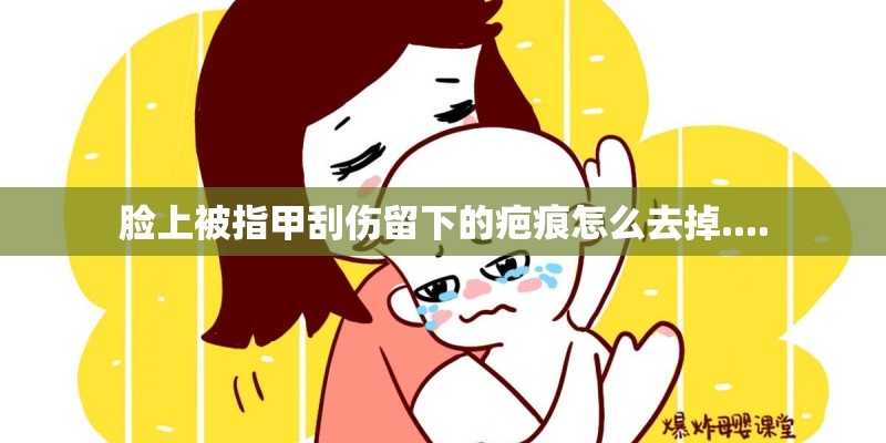 脸上被指甲刮伤留下的疤痕怎么去掉....