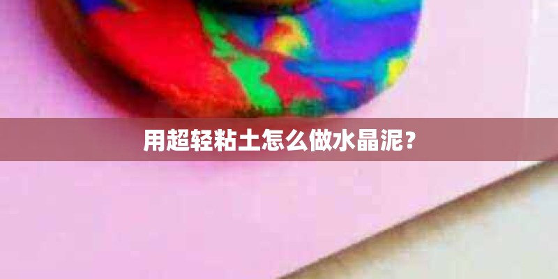 用超轻粘土怎么做水晶泥？