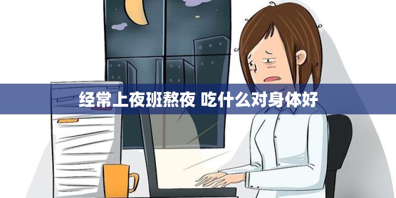 经常上夜班熬夜 吃什么对身体好