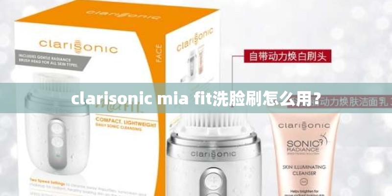 clarisonic mia fit洗脸刷怎么用？