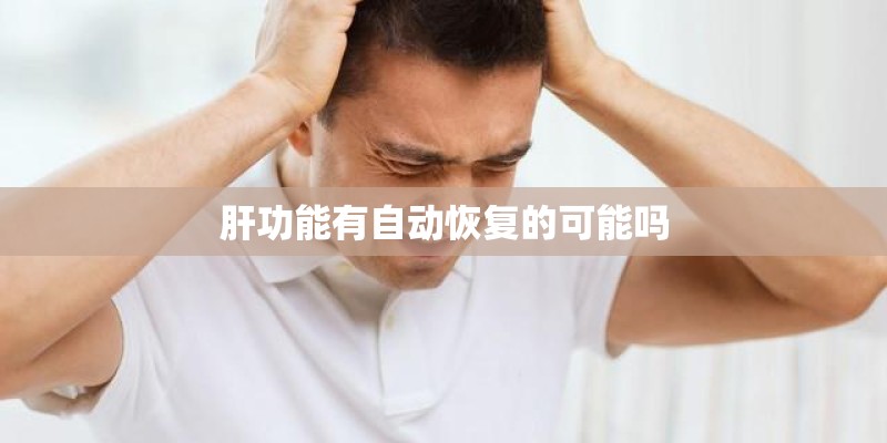 肝功能有自动恢复的可能吗