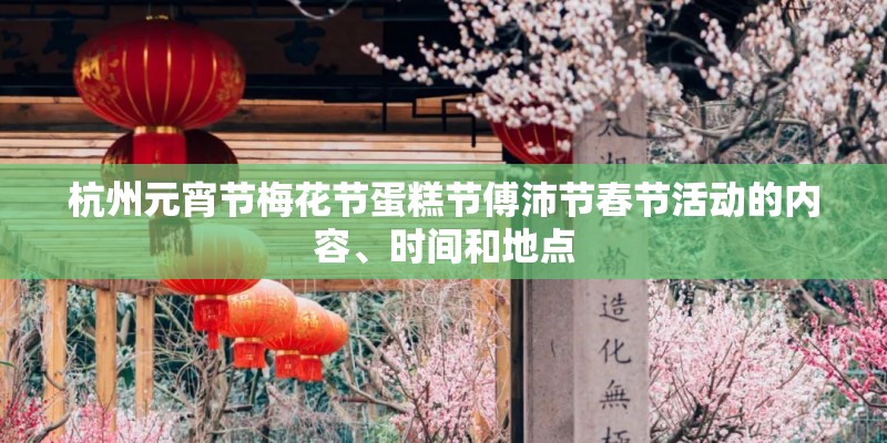 杭州元宵节梅花节蛋糕节傅沛节春节活动的内容、时间和地点