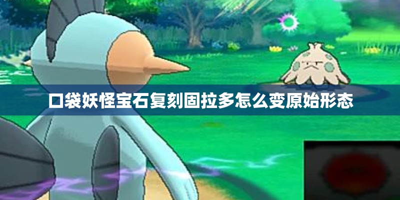 口袋妖怪宝石复刻固拉多怎么变原始形态
