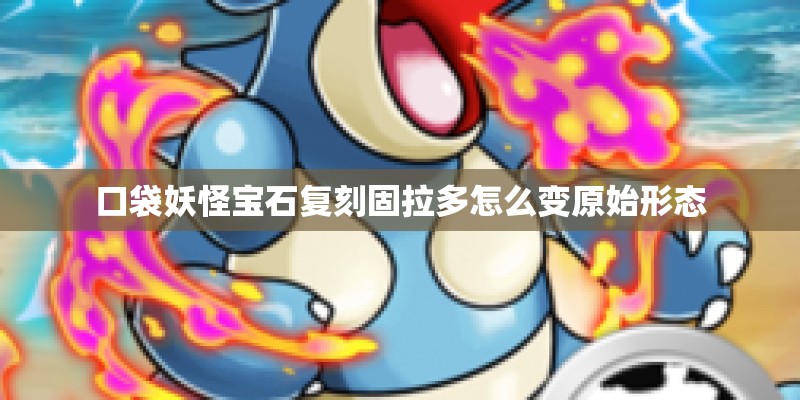 口袋妖怪宝石复刻固拉多怎么变原始形态