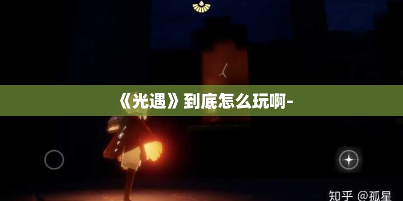 《光遇》到底怎么玩啊-