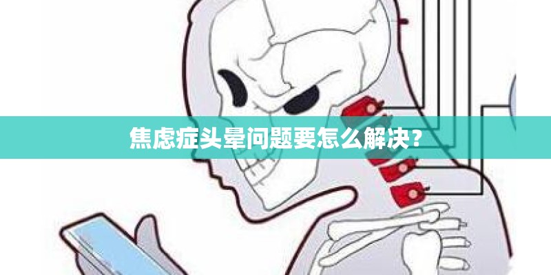 焦虑症头晕问题要怎么解决？