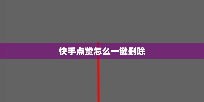快手点赞怎么一键删除