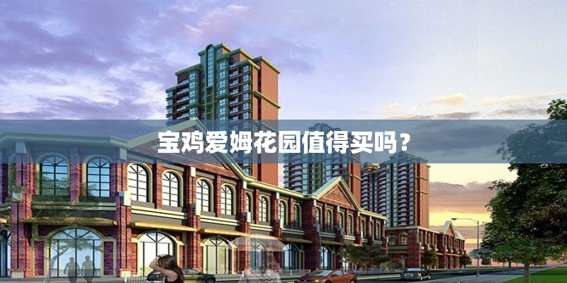 宝鸡爱姆花园值得买吗？