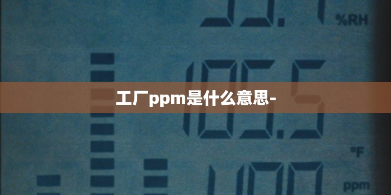 工厂ppm是什么意思-