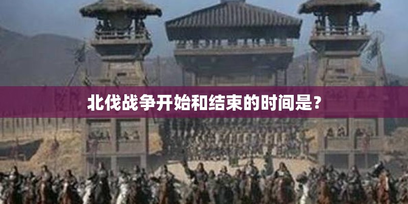 北伐战争开始和结束的时间是？