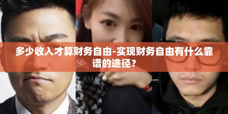 多少收入才算财务自由-实现财务自由有什么靠谱的途径？