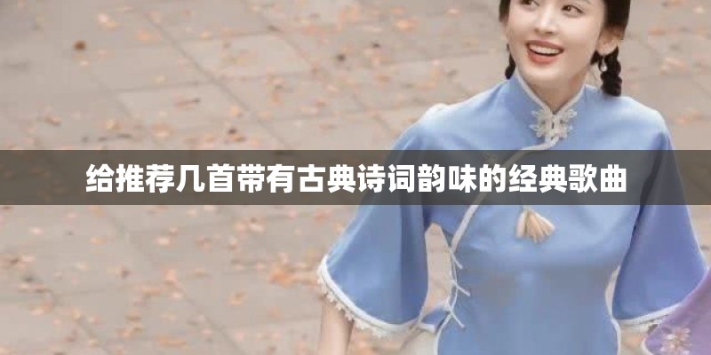 给推荐几首带有古典诗词韵味的经典歌曲