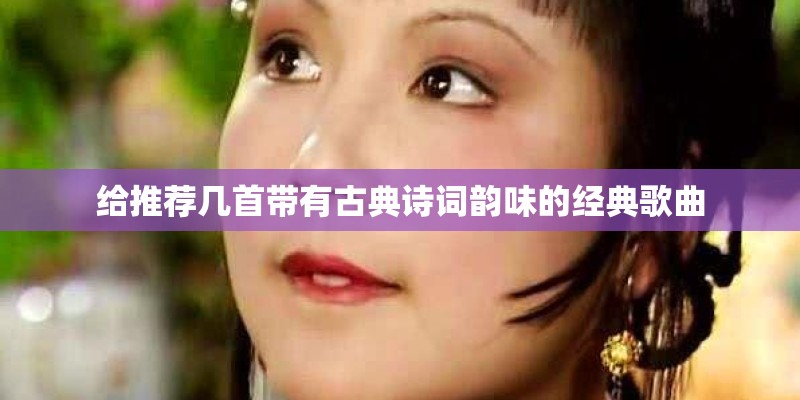给推荐几首带有古典诗词韵味的经典歌曲