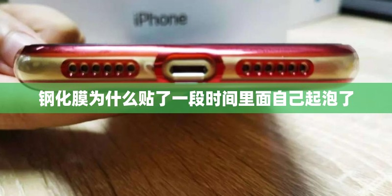 钢化膜为什么贴了一段时间里面自己起泡了