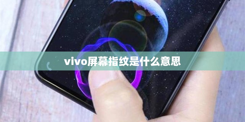vivo屏幕指纹是什么意思 vivo屏幕指纹是什么意思