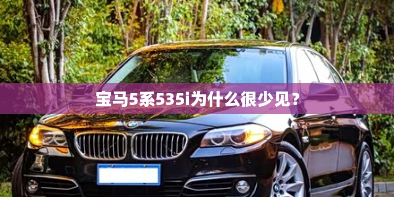 宝马5系535i为什么很少见？