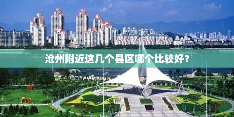 沧州附近这几个县区哪个比较好？