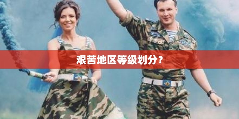 艰苦地区等级划分？