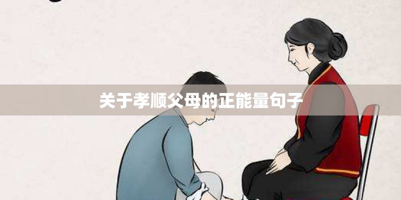关于孝顺父母的正能量句子 关于孝顺父母的正能量句子