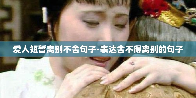 爱人短暂离别不舍句子-表达舍不得离别的句子