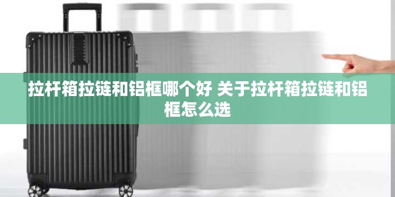拉杆箱拉链和铝框哪个好 关于拉杆箱拉链和铝框怎么选