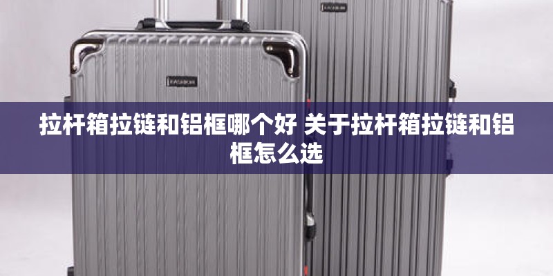 拉杆箱拉链和铝框哪个好 关于拉杆箱拉链和铝框怎么选